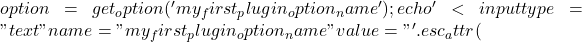 option = get_option('my_first_plugin_option_name');     echo '<input type="text" name="my_first_plugin_option_name" value="' . esc_attr(