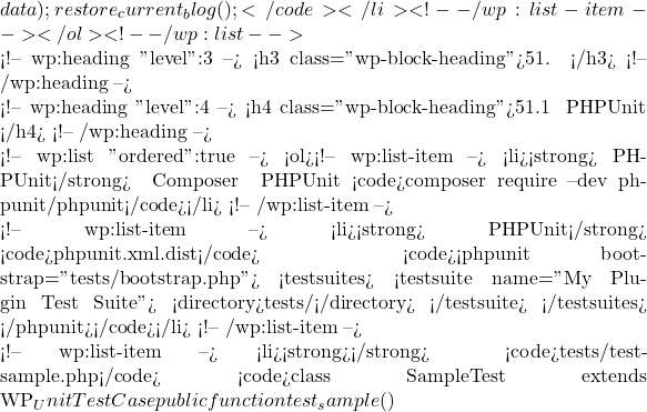 data); restore_current_blog(); } }</code></li> <!-- /wp:list-item --></ol> <!-- /wp:list -->  <!-- wp:heading {"level":3} --> <h3 class="wp-block-heading">51. 单元测试</h3> <!-- /wp:heading -->  <!-- wp:heading {"level":4} --> <h4 class="wp-block-heading">51.1 使用 PHPUnit 进行测试</h4> <!-- /wp:heading -->  <!-- wp:list {"ordered":true} --> <ol><!-- wp:list-item --> <li><strong>安装 PHPUnit</strong>： 使用 Composer 安装 PHPUnit： <code>composer require --dev phpunit/phpunit</code></li> <!-- /wp:list-item -->  <!-- wp:list-item --> <li><strong>配置 PHPUnit</strong>： 创建 <code>phpunit.xml.dist</code> 文件： <code><phpunit bootstrap="tests/bootstrap.php"> <testsuites> <testsuite name="My Plugin Test Suite"> <directory>tests/</directory> </testsuite> </testsuites> </phpunit></code></li> <!-- /wp:list-item -->  <!-- wp:list-item --> <li><strong>编写测试用例</strong>： 创建测试用例文件，例如 <code>tests/test-sample.php</code>： <code>class SampleTest extends WP_UnitTestCase { public function test_sample() {