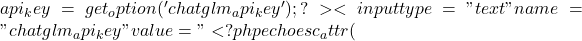 api_key = get_option('chatglm_api_key');     ?>     <input type="text" name="chatglm_api_key" value="<?php echo esc_attr(