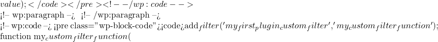 value);</code></pre> <!-- /wp:code -->  <!-- wp:paragraph --> 使用自定义过滤器： <!-- /wp:paragraph -->  <!-- wp:code --> <pre class="wp-block-code"><code>add_filter('my_first_plugin_custom_filter', 'my_custom_filter_function');  function my_custom_filter_function(