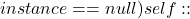 instance == null) {             self::