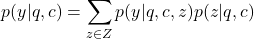 \[p(y | q, c) = \sum_{z \in Z} p(y | q, c, z) p(z | q, c)\]